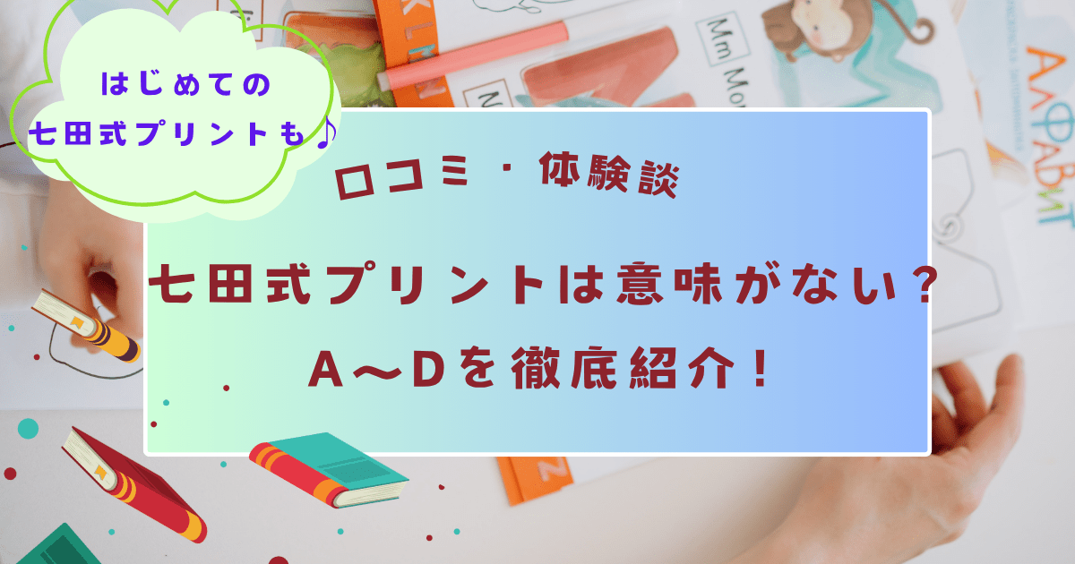 【口コミ・体験談】七田式プリントは意味がない？A～Dを徹底紹介！