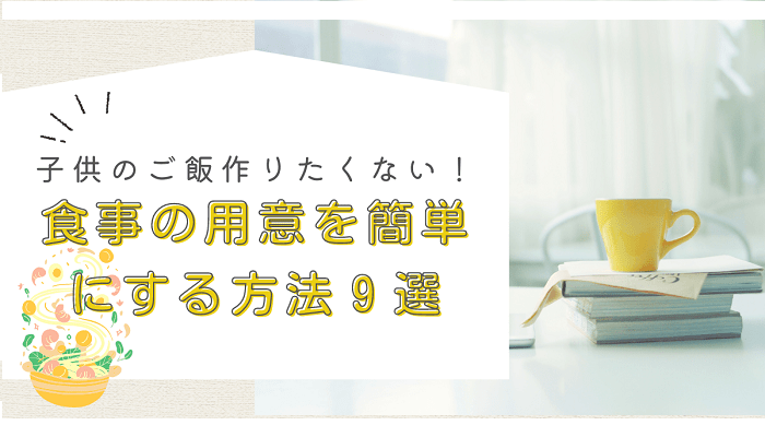 子供のご飯作りたくない！食事の用意を簡単にする方法９選