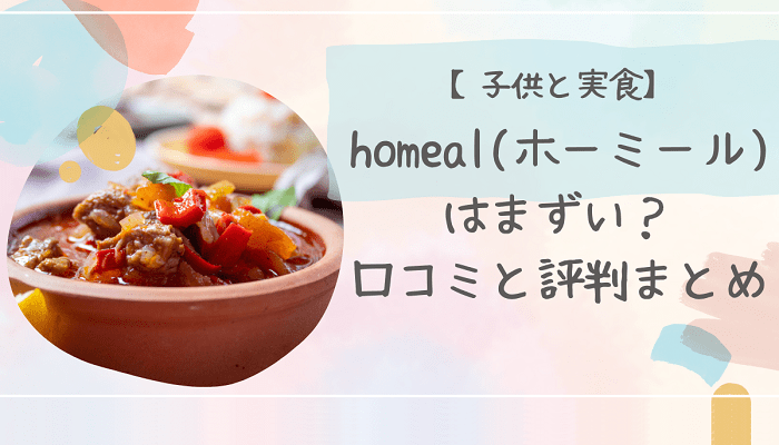 【子供と実食】homeal(ホーミール)はまずい？口コミと評判まとめ