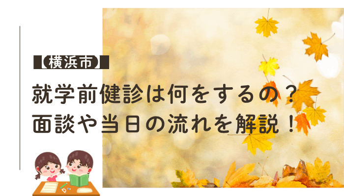 【横浜市】就学前健診は何をするの？面談や当日の流れを解説！